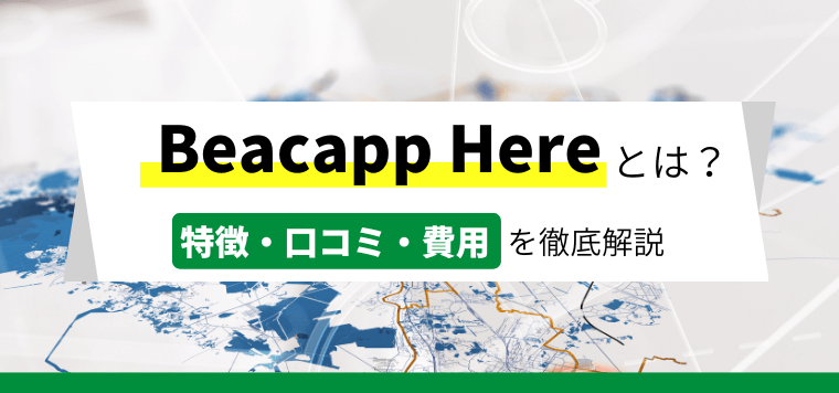Beacapp Here（ビーキャップヒア）の導入事例や口コミ・評判、費用について徹底リサーチ！