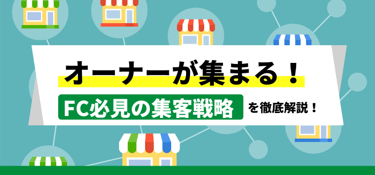 フランチャイズ加盟店(FC)は集客・募集方法と広告戦略で決…