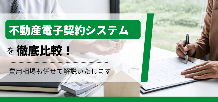 不動産電子契約システムを徹底比較！不動産電子契約の流れ、口コミ評判や導入料金、活用事例を解説