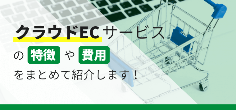 クラウドECサービス16選比較！費用相場や活用するメリットも併せて紹介します