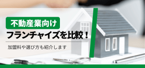 不動産業向けフランチャイズを比較！加盟料や選び方も紹介