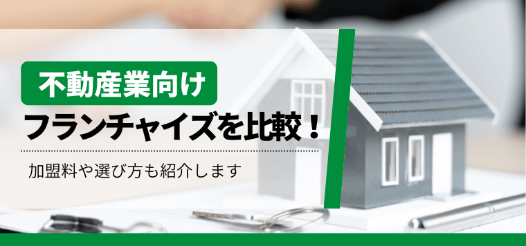 不動産フランチャイズを比較!加盟費用やおすすめFCの選び方を一覧で紹介