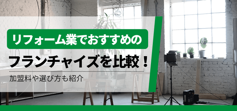 リフォーム業のフランチャイズを比較！おすすめFCの加盟料金・費用や口コミ評判も紹介します