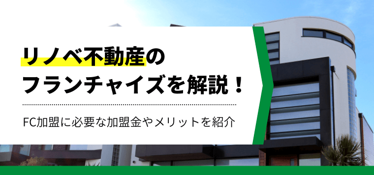 リノベ不動産のフランチャイズを解説！FC加盟に必要な加盟金やメリットなどを紹介