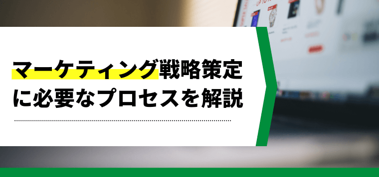 マーケティング戦略策定に必要なプロセスを解説！