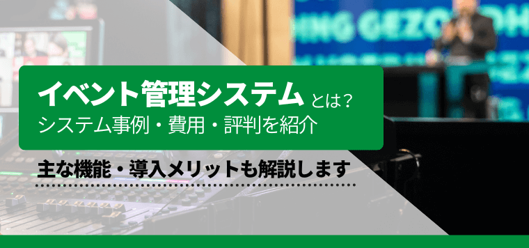 イベント管理システムを徹底比較!導入事例や費用、口コミ評判を紹介
