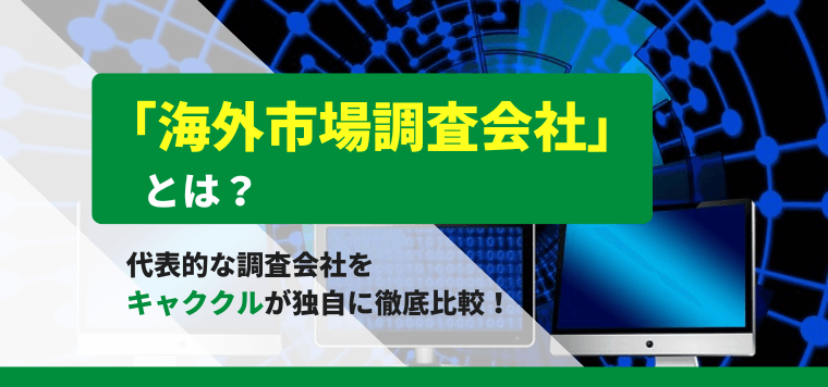 海外市場調査・リサーチ会社おすすめ12社を比較！各社の費用や口コミ評判、調査委事例をまとめて紹介