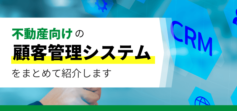 【不動産向け】おすすめの顧客管理システム（CRM）比較15選！口コミ評判や料金・費用を紹介