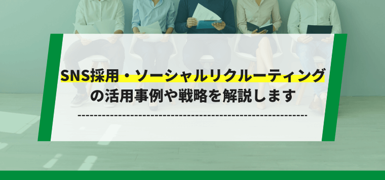 SNS採用（ソーシャルリクルーティング）とは？活用事例や戦略を解説します