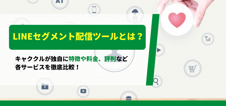 LINEセグメント配信ツール比較!料金や口コミ評判など各サービス導入事例を徹底解説