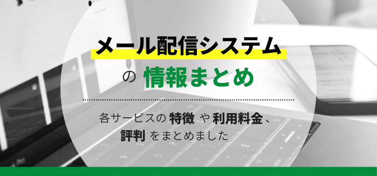 メール配信システム29選比較！各サービスの特徴や利用料金、評判をまとめました