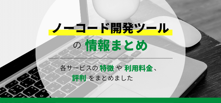 ノーコード開発ツール22選比較！おすすめのツールや機能、口コミ評判と料金をまとめて調査