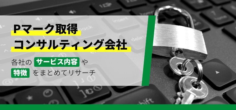 プライバシーマーク・Pマーク取得更新支援コンサルティング会社19選比較！口コミ評判や費用相場を解説します