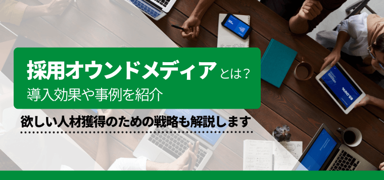 採用オウンドメディアとは？導入効果や成功事例を紹介