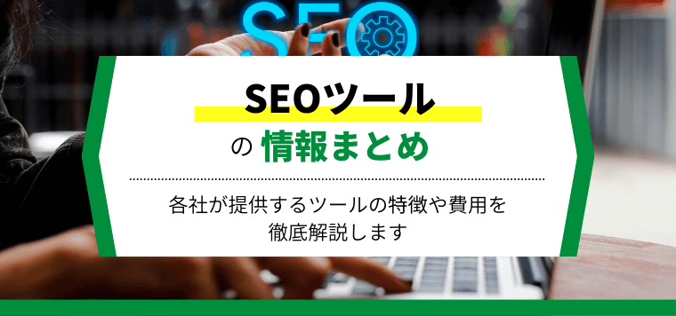 SEOツールを徹底比較!各ツールの機能や料金、導入事例を解説します