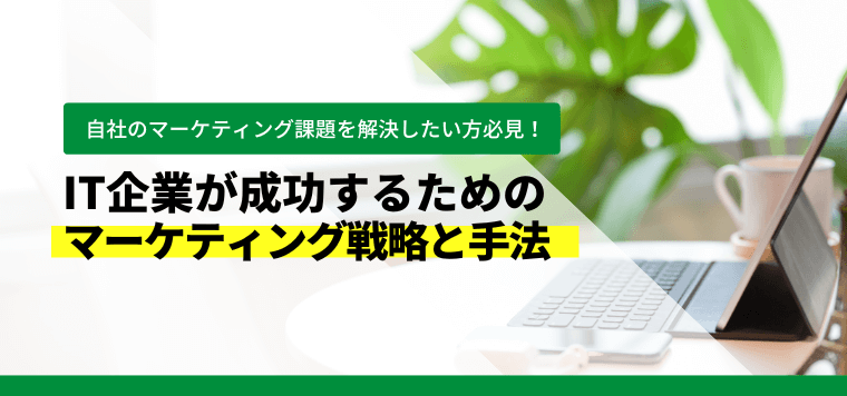 成功するIT企業が実践しているマーケティング戦略と施策、導入事例について紹介