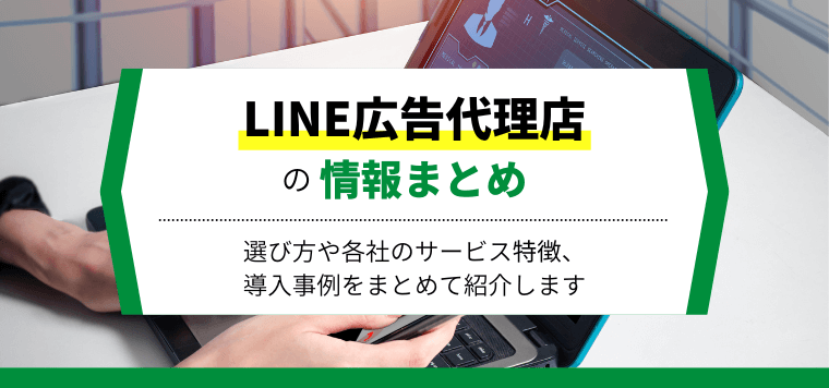 LINE広告代理店13選を比較！LINE広告の運用代行料金や口コミ評判、事例を解説