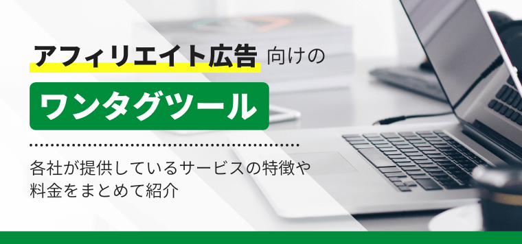 ワンタグツール比較7選!アフィリエイト管理サービスを解説