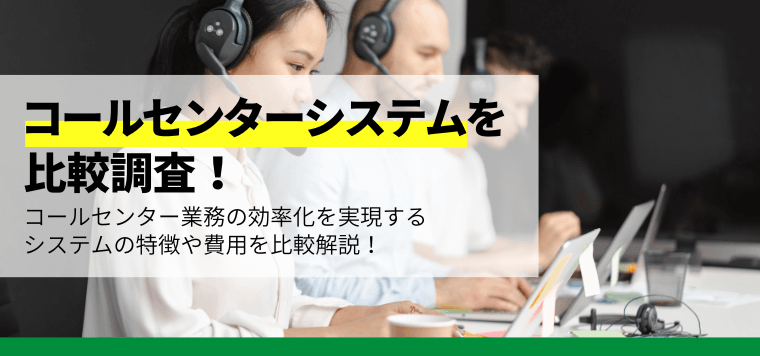 コールセンターシステムを比較調査！口コミ評判や費用、導入事例を紹介