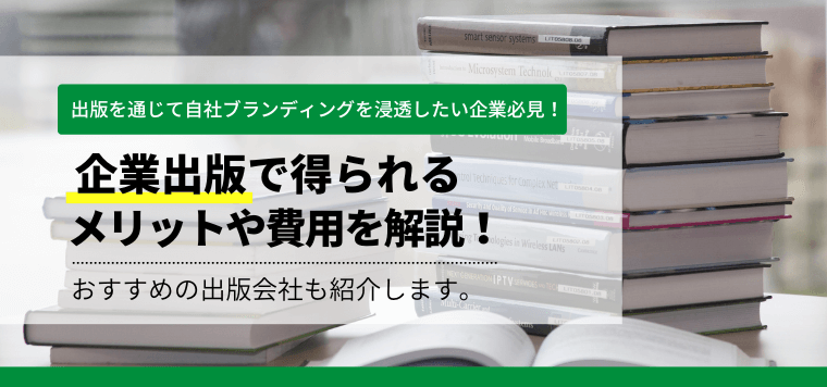 企業出版ができる出版社を徹底比較！費用（印税）やメリット事例も併せて解説