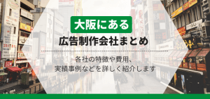 大阪にある広告制作会社の特徴や料金、導入事例まとめ