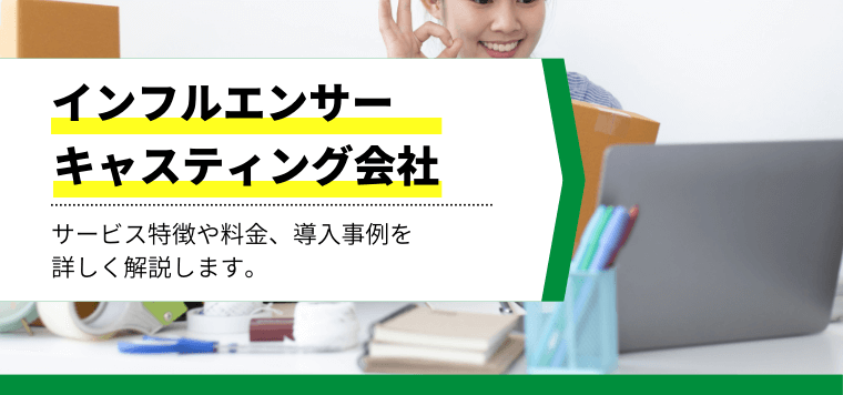 おすすめのインフルエンサーキャスティング会社は?各社の特徴や料金、事例を紹介