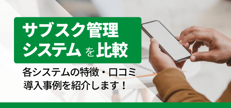 サブスク管理システムを比較!各システムの特徴や費用、口コミ評判、導入事例を紹介