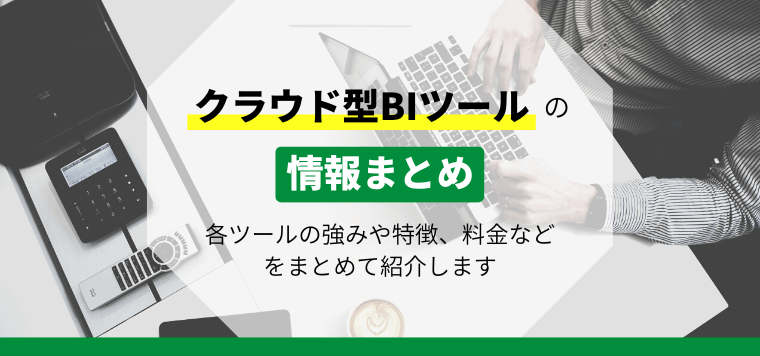 クラウド型BIツール10選！各ツールの強みや特徴、料金などをまとめて紹介します