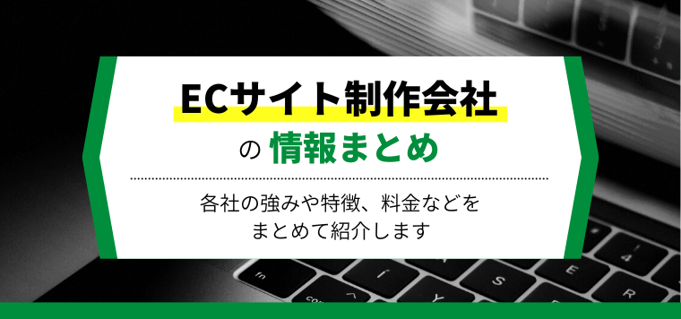 ECサイト制作会社19選比較!各社の強みや口コミ評判、料金などをまとめて紹介します