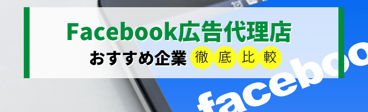 Facebook広告代理店を比較！運用代行内容や導入事例、料金をまとめて紹介します