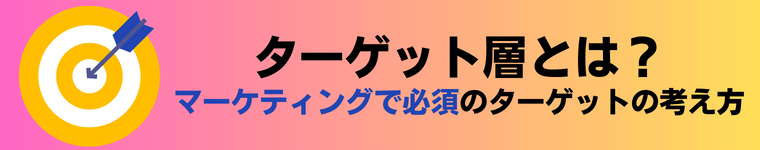 【5分で理解】ターゲット層の決め方とは？集客・マーケティング戦略では必須！例つきで解説