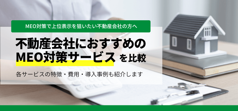 【不動産会社向け】おすすめのMEOサービスを比較！口コミ評判や費用・料金、導入事例を紹介