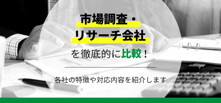 実績がある市場調査会社・リサーチ会社を比較！各社の特徴や対応内容を紹介