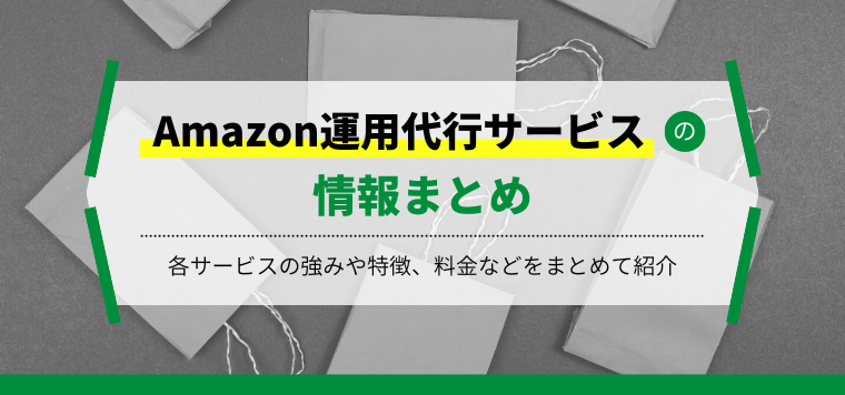 Amazon運用代行会社13選比較!各サービスの強みや特徴、料金相場などをまとめて紹介します