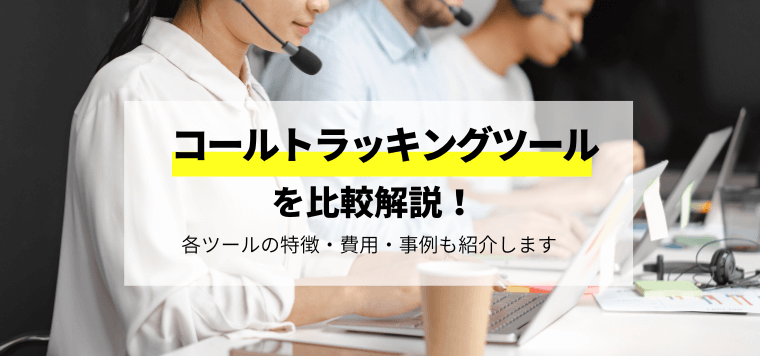 コールトラッキングツールを比較解説!各ツールの口コミや評判、費用、事例をまとめました