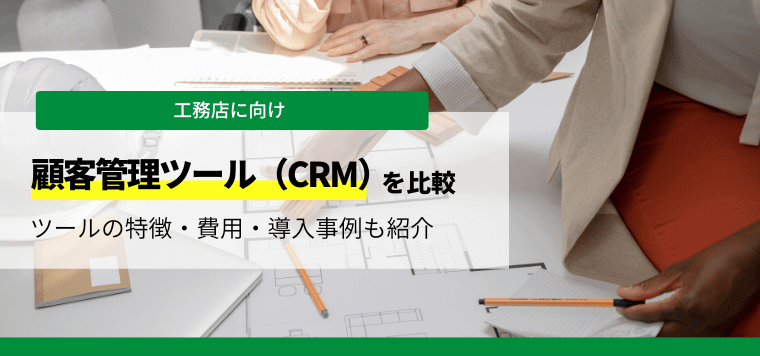 おすすめの工務店向け顧客管理システム（CRM） 7選比較！ 各システムの料金・費用、口コミ評判などを紹介