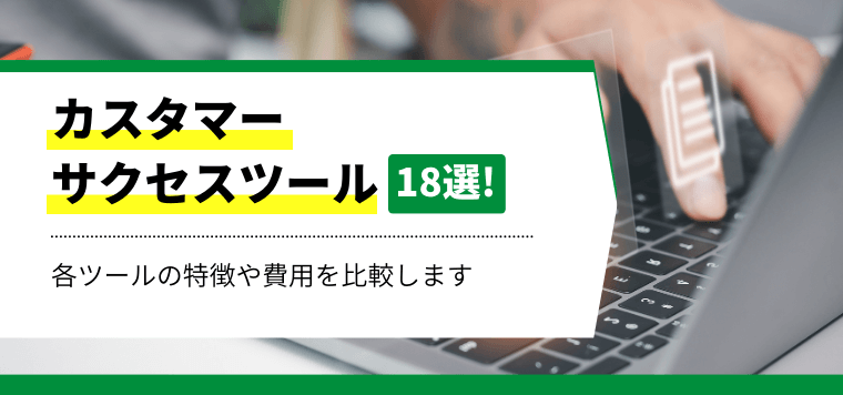 カスタマーサクセス（CS）ツール18選比較！各システムの特徴や費用、機能を解説