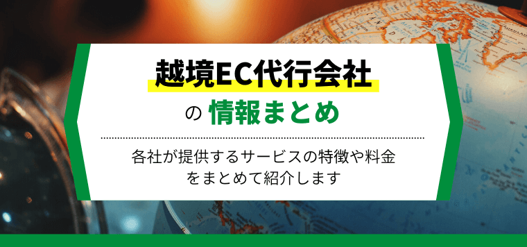 【比較7選】おすすめの越境EC代行会社の特徴や料金・費用、口コミ評判などをまとめて紹介