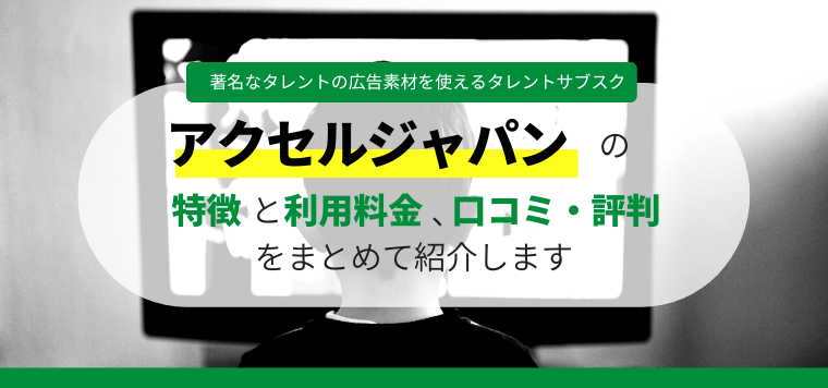 アクセルジャパンのタレントや芸能人サブスク、口コミ評判から導入料金まで深掘り紹介