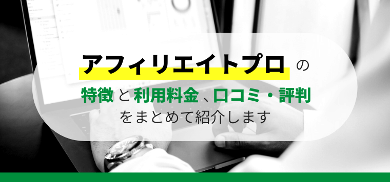 AffiliatePro（アフィリエイトプロ）の評判や口コミ、料金について解説します