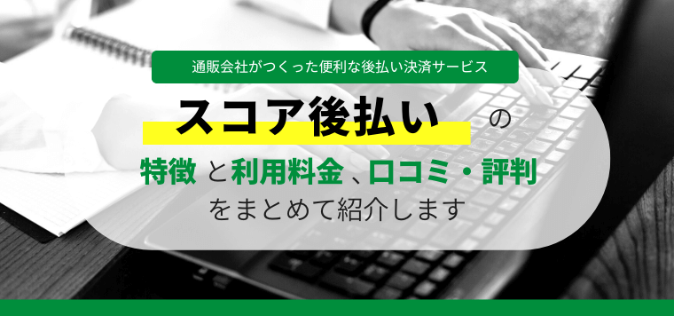 スコア後払いの評判口コミ・料金を徹底リサーチ