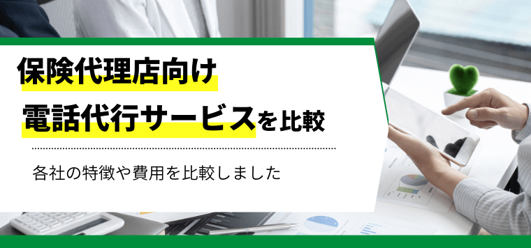 保険代理店向け電話代行会社を徹底比較！各社の特徴や費用を比較