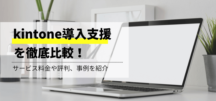 kintone導入支援を比較!サービス料金や口コミ評判を紹介