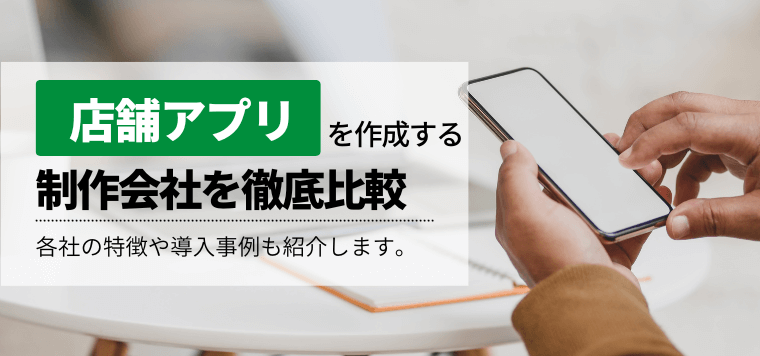 【比較27選】おすすめの店舗アプリ制作会社を紹介！特徴や料金・費用、口コミ評判を掲載