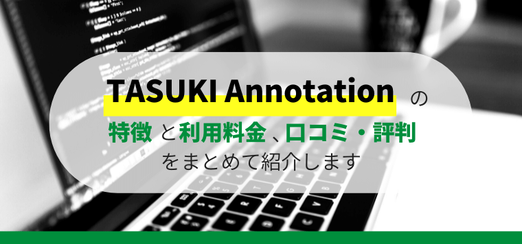 TASUKI Annotationのサービス特徴や口コミ評判、料金プランを紹介