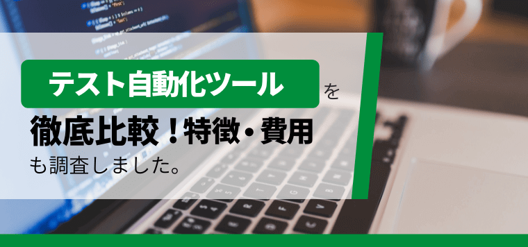 テスト自動化ツールを徹底比較!各ツールの特徴や料金を紹介