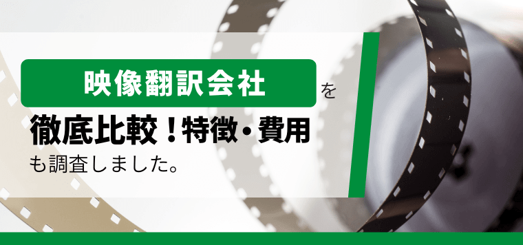 おすすめの映像翻訳会社を徹底比較！口コミや評判、費用、導入事例も紹介