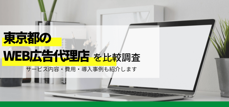 東京都のWeb広告代理店をまとめて比較紹介！費用や事例も調査しました