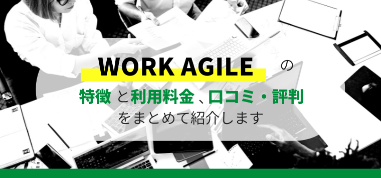 WORK AGILE(ワークアジャイル)の特徴や口コミ評判、料金を徹底調査!