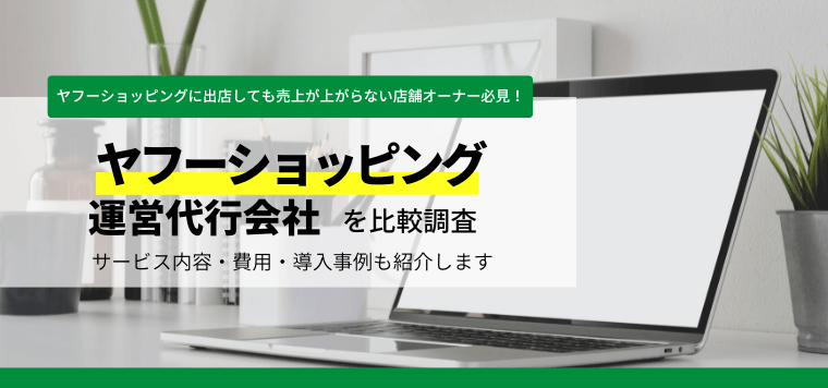 ヤフーショッピング運営代行会社を比較調査！導入事例や口コミ評判、費用も紹介します